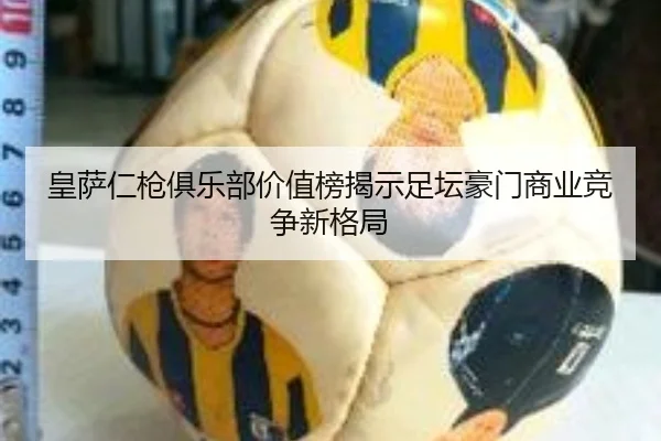 皇萨仁枪俱乐部价值榜揭示足坛豪门商业竞争新格局